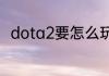 dota2要怎么玩？（dota2怎么玩）