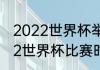 2022世界杯举办国家及时间？（2022世界杯比赛时间？）