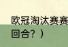 欧冠淘汰赛赛程？（欧冠淘汰赛是几回合？）