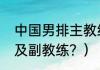 中国男排主教练？（历届男排主教练及副教练？）