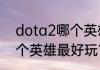 dota2哪个英雄最好玩？（dota2哪个英雄最好玩？）