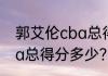 郭艾伦cba总得分多少？（郭艾伦cba总得分多少？）