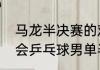 马龙半决赛的对手是谁？（伦敦奥运会乒乓球男单半决赛马龙第几？）