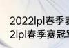 2022lpl春季赛冠军积分多少？（2022lpl春季赛冠军积分多少？）