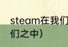 steam在我们之中怎么调中文？（我们之中）