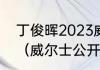 丁俊晖2023威尔士公开赛正赛时间？（威尔士公开赛丁俊晖比赛时间？）