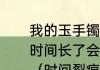 我的玉手镯里发现里面有一条裂痕，时间长了会不会越裂越严重。谢谢？（时间裂痕）