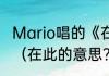 Mario唱的《在这里》的歌词是什么？（在此的意思？）