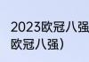 2023欧冠八强抽签什么时候开始？（欧冠八强）