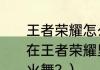 王者荣耀怎么可以获得不知火舞？（在王者荣耀里面要怎么才能获得不知火舞？）