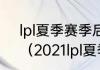 lpl夏季赛季后赛是什么游戏的比赛？（2021lpl夏季赛季后赛规则？）