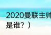 2020曼联主帅是谁？（曼联的主教练是谁？）