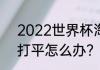 2022世界杯淘汰赛规则？（世界杯打平怎么办？）