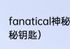 fanatical神秘钥匙能开出什么？（神秘钥匙）