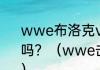 wwe布洛克vs兰迪，非要订阅才能看吗？（wwe击败布洛克的有哪些人？）