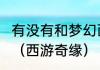 有没有和梦幻西游差不多的单机游戏？（西游奇缘）