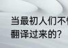 当最初人们不懂得外语时，是怎么被翻译过来的？（语言翻译）