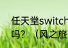 任天堂switchlite能够运行风之旅人吗？（风之旅人）