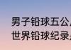 男子铅球五公斤国家纪录是多少？（世界铅球纪录是多少？）