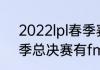 2022lpl春季赛冠军积分多少？（春季总决赛有fmvp吗？）