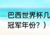 巴西世界杯几个冠军？（巴西世界杯冠军年份？）