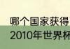 哪个国家获得了2010世界杯冠军？（2010年世界杯最终冠军？）