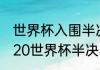 世界杯入围半决赛是什么意思？（2020世界杯半决赛什么时候？）