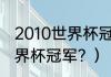 2010世界杯冠军是谁？（国际足联世界杯冠军？）