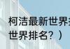 柯洁最新世界排名2022？（最新围棋世界排名？）