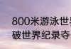 800米游泳世界纪录？（孙杨800米破世界纪录夺冠过程？）