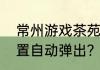 常州游戏茶苑三打一道具窗口如何设置自动弹出？（游戏茶苑2009）