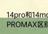 14pro和14max区别？（14PRO和14PROMAX区别）