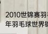 2010世锦赛羽毛球最终排名？（2010年羽毛球世界锦标赛男单冠军？）