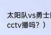 太阳队vs勇士队时间？（勇士vs太阳cctv播吗？）