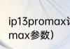 ip13promax详细参数？（苹果13promax参数）