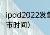 ipad2022发售时间？（ipad2022上市时间）