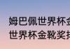 姆巴佩世界杯金靴奖含金量？（2022世界杯金靴奖排名？）