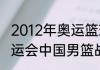 2012年奥运篮球决赛比分？（12年奥运会中国男篮战绩？）