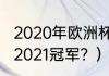 2020年欧洲杯冠军前三名？（欧洲杯2021冠军？）