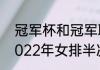 冠军杯和冠军联赛是i个概念吗？（2022年女排半决赛有几个队？）