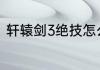 轩辕剑3绝技怎么练？（天之痕攻略）