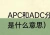 APC和ADC分别是什么意思？（adc是什么意思）