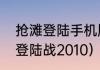 抢滩登陆手机版哪个版本好？（抢滩登陆战2010）