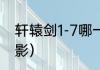 轩辕剑1-7哪一部最好？（轩辕剑7电影）