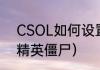 CSOL如何设置僵尸为默认？（反恐精英僵尸）