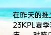 在昨天的推文里，妲己宝宝提到了2023KPL夏季赛常规赛揭幕战，将由重庆______对阵广州TTG