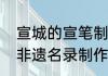 宣城的宣笔制作技艺已被列入国家级非遗名录制作宣笔用的毛是