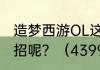 造梦西游OL这款游戏中的虎丸如何配招呢？（4399造梦西游3虎丸）