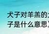 犬子对羊羔的犬子是什么意思？（犬子是什么意思）