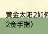 黄金太阳2如何打造武器？（黄金太阳2金手指）